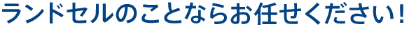 ランドセルのことならお任せください！